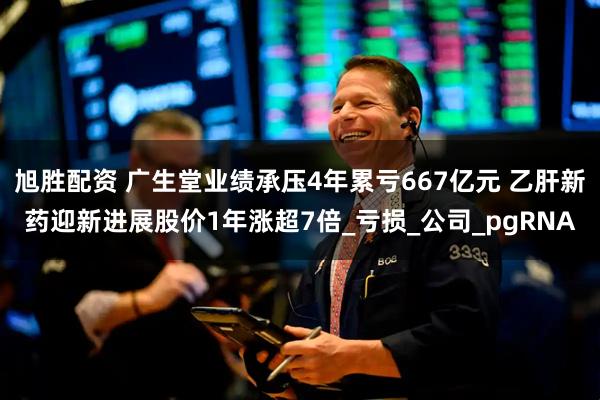 旭胜配资 广生堂业绩承压4年累亏667亿元 乙肝新药迎新进展股价1年涨超7倍_亏损_公司_pgRNA