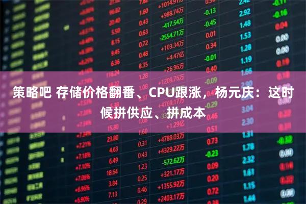 策略吧 存储价格翻番、CPU跟涨，杨元庆：这时候拼供应、拼成本