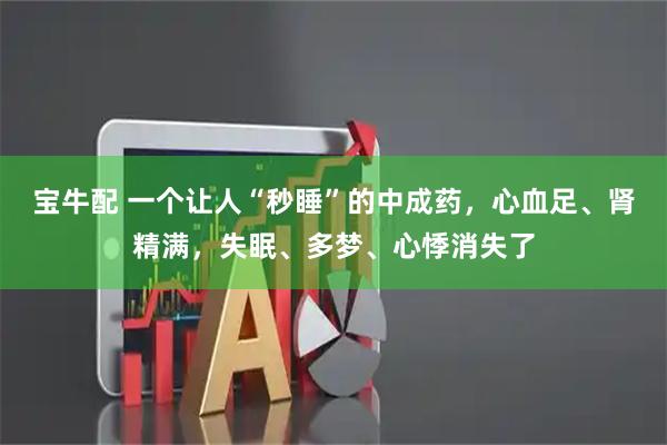 宝牛配 一个让人“秒睡”的中成药，心血足、肾精满，失眠、多梦、心悸消失了